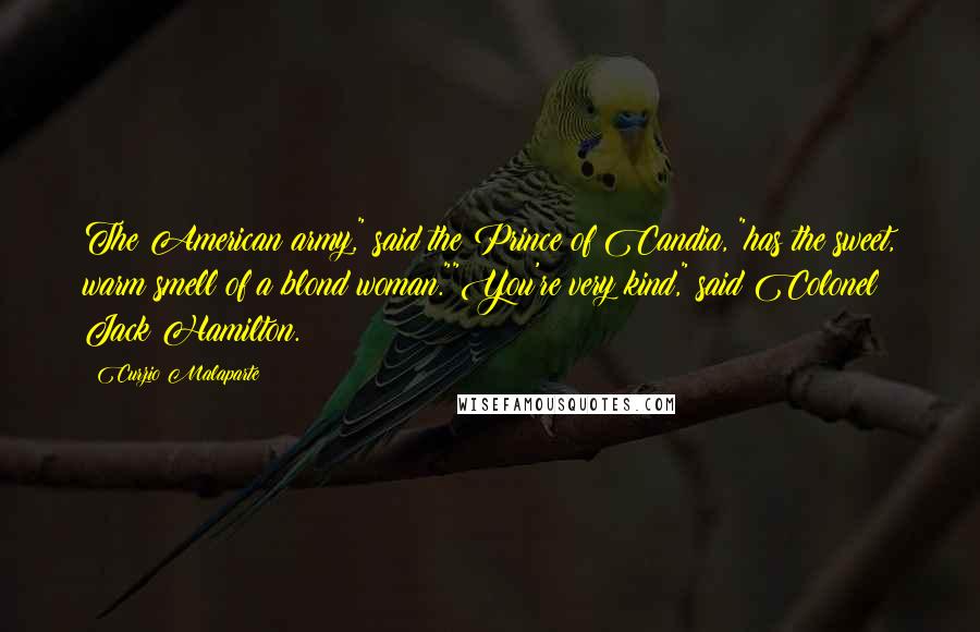 Curzio Malaparte Quotes: The American army," said the Prince of Candia, "has the sweet, warm smell of a blond woman.""You're very kind," said Colonel Jack Hamilton.