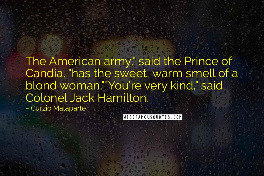 Curzio Malaparte Quotes: The American army," said the Prince of Candia, "has the sweet, warm smell of a blond woman.""You're very kind," said Colonel Jack Hamilton.