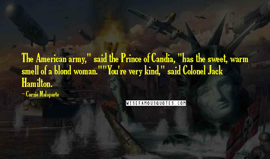 Curzio Malaparte Quotes: The American army," said the Prince of Candia, "has the sweet, warm smell of a blond woman.""You're very kind," said Colonel Jack Hamilton.