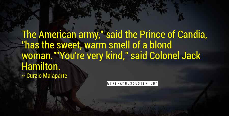 Curzio Malaparte Quotes: The American army," said the Prince of Candia, "has the sweet, warm smell of a blond woman.""You're very kind," said Colonel Jack Hamilton.