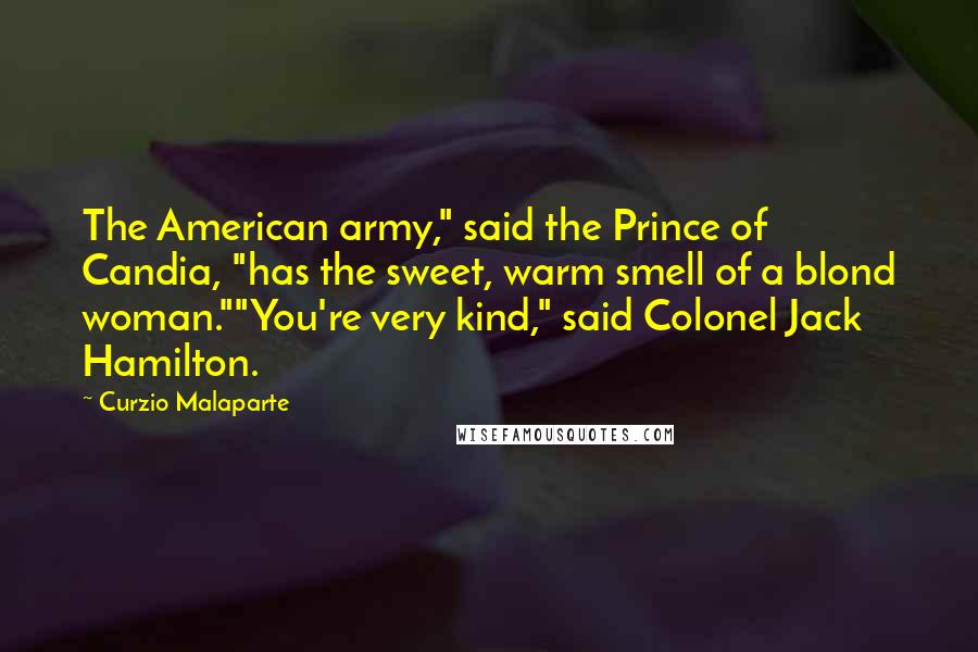 Curzio Malaparte Quotes: The American army," said the Prince of Candia, "has the sweet, warm smell of a blond woman.""You're very kind," said Colonel Jack Hamilton.