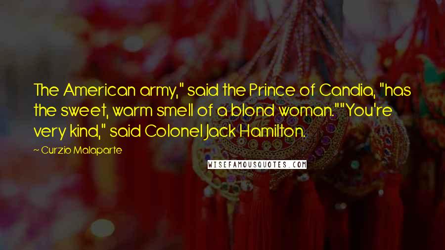 Curzio Malaparte Quotes: The American army," said the Prince of Candia, "has the sweet, warm smell of a blond woman.""You're very kind," said Colonel Jack Hamilton.