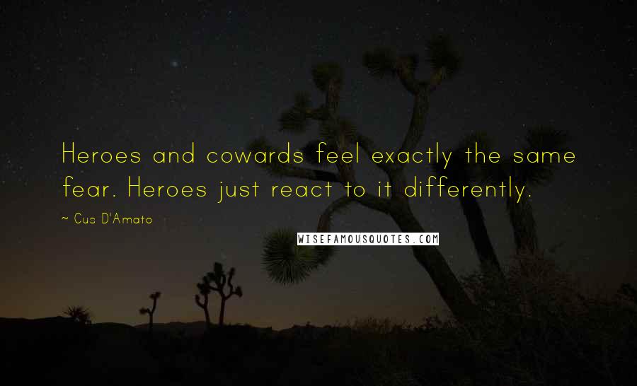 Cus D'Amato Quotes: Heroes and cowards feel exactly the same fear. Heroes just react to it differently.