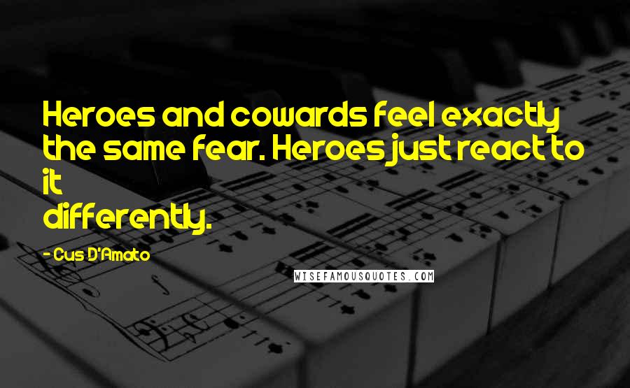 Cus D'Amato Quotes: Heroes and cowards feel exactly the same fear. Heroes just react to it differently.