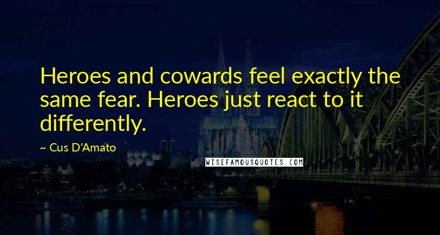 Cus D'Amato Quotes: Heroes and cowards feel exactly the same fear. Heroes just react to it differently.