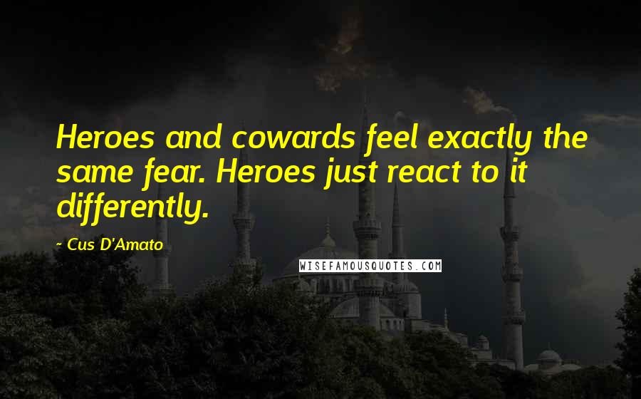 Cus D'Amato Quotes: Heroes and cowards feel exactly the same fear. Heroes just react to it differently.