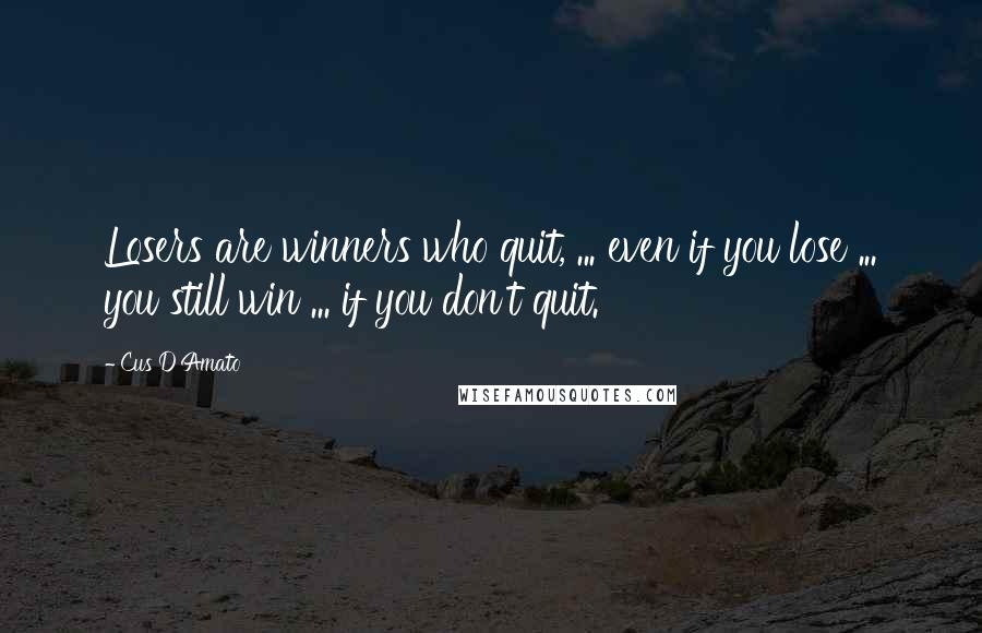 Cus D'Amato Quotes: Losers are winners who quit, ... even if you lose ... you still win ... if you don't quit.