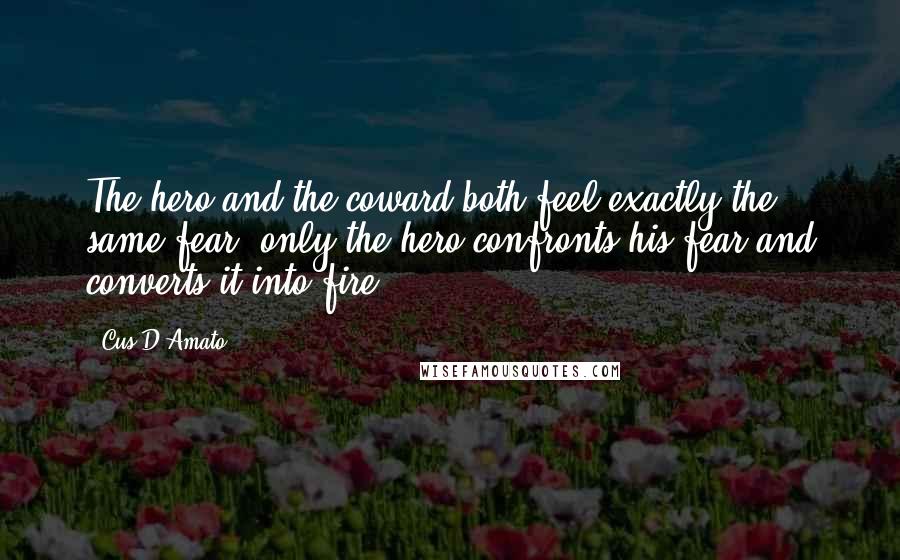 Cus D'Amato Quotes: The hero and the coward both feel exactly the same fear, only the hero confronts his fear and converts it into fire.