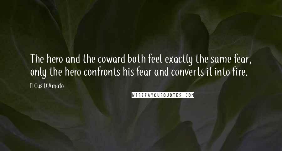 Cus D'Amato Quotes: The hero and the coward both feel exactly the same fear, only the hero confronts his fear and converts it into fire.