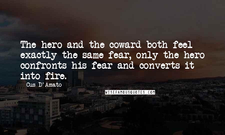 Cus D'Amato Quotes: The hero and the coward both feel exactly the same fear, only the hero confronts his fear and converts it into fire.