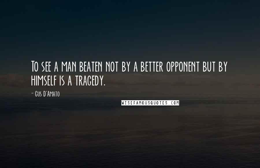 Cus D'Amato Quotes: To see a man beaten not by a better opponent but by himself is a tragedy.