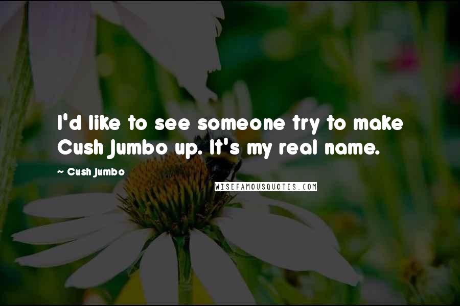Cush Jumbo Quotes: I'd like to see someone try to make Cush Jumbo up. It's my real name.