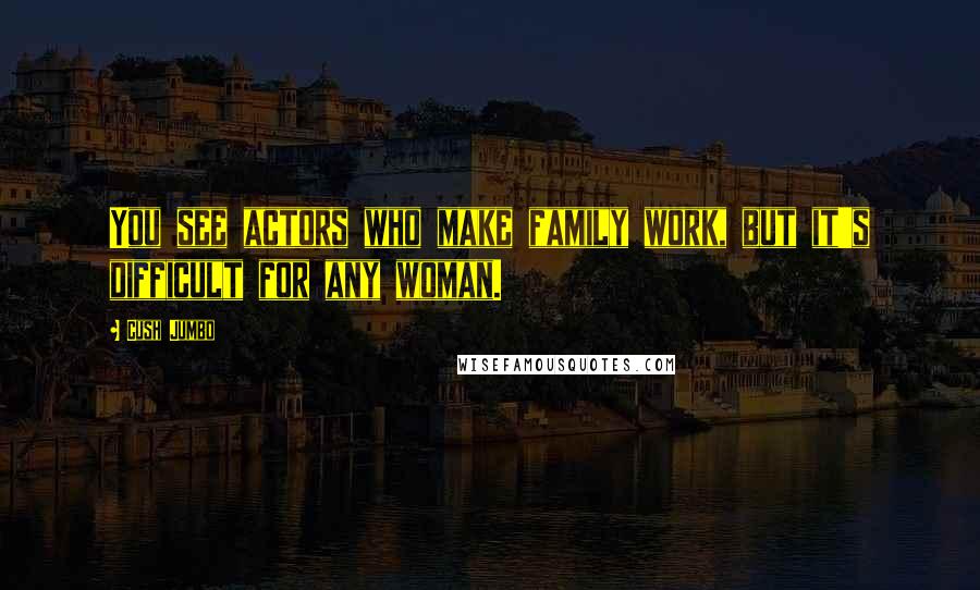 Cush Jumbo Quotes: You see actors who make family work, but it's difficult for any woman.