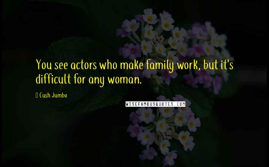 Cush Jumbo Quotes: You see actors who make family work, but it's difficult for any woman.