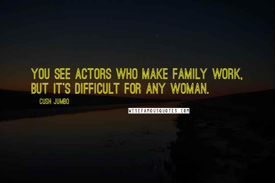 Cush Jumbo Quotes: You see actors who make family work, but it's difficult for any woman.