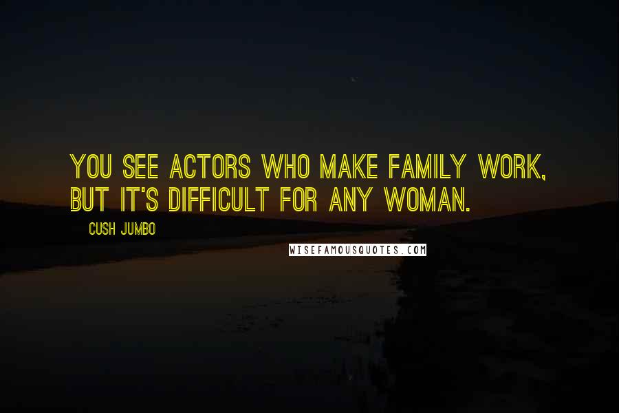 Cush Jumbo Quotes: You see actors who make family work, but it's difficult for any woman.