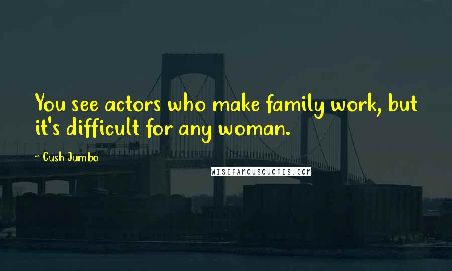 Cush Jumbo Quotes: You see actors who make family work, but it's difficult for any woman.