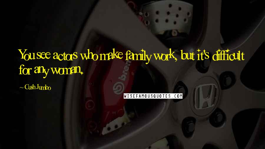 Cush Jumbo Quotes: You see actors who make family work, but it's difficult for any woman.