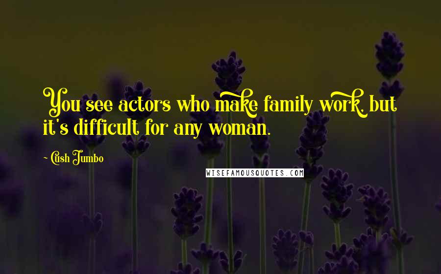 Cush Jumbo Quotes: You see actors who make family work, but it's difficult for any woman.