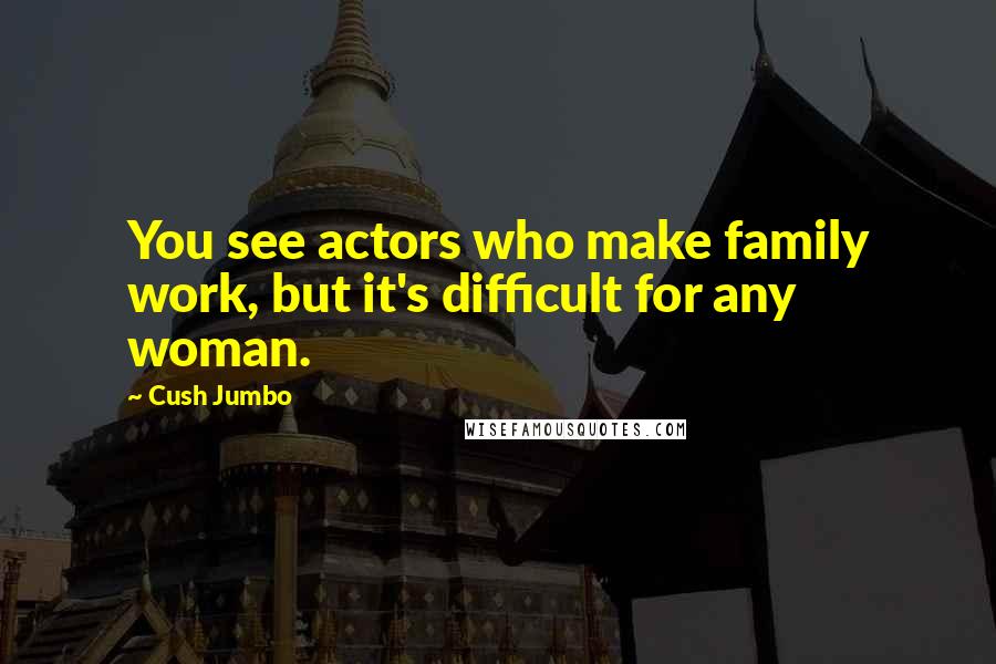 Cush Jumbo Quotes: You see actors who make family work, but it's difficult for any woman.