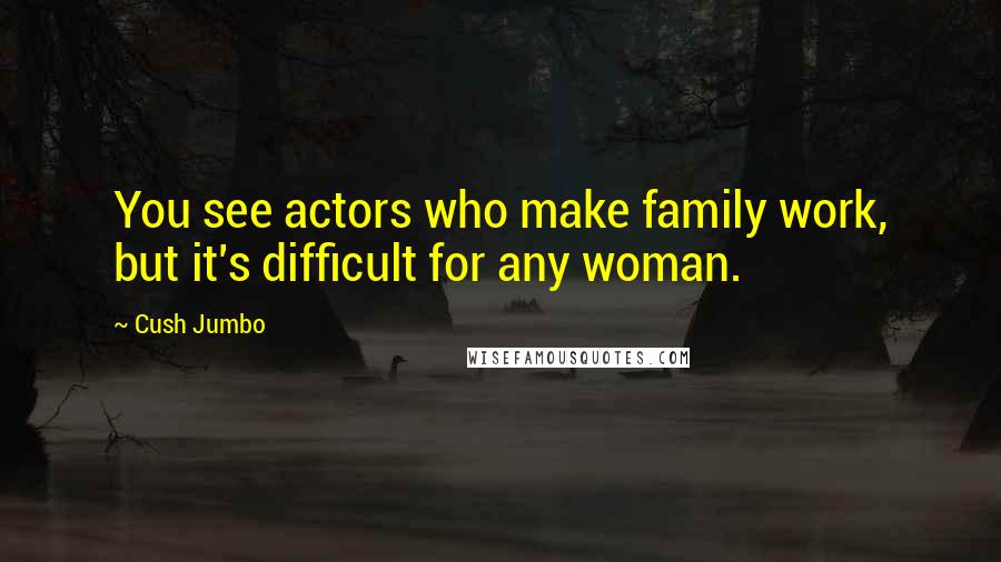 Cush Jumbo Quotes: You see actors who make family work, but it's difficult for any woman.