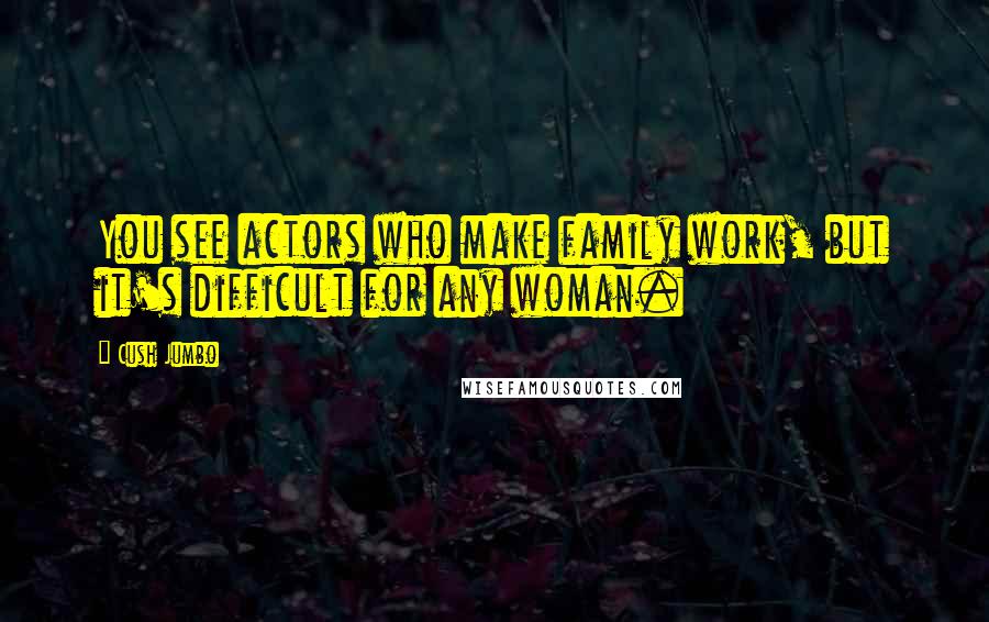 Cush Jumbo Quotes: You see actors who make family work, but it's difficult for any woman.