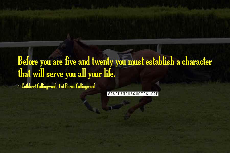 Cuthbert Collingwood, 1st Baron Collingwood Quotes: Before you are five and twenty you must establish a character that will serve you all your life.