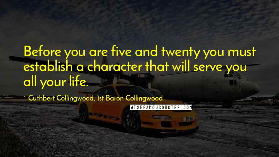 Cuthbert Collingwood, 1st Baron Collingwood Quotes: Before you are five and twenty you must establish a character that will serve you all your life.