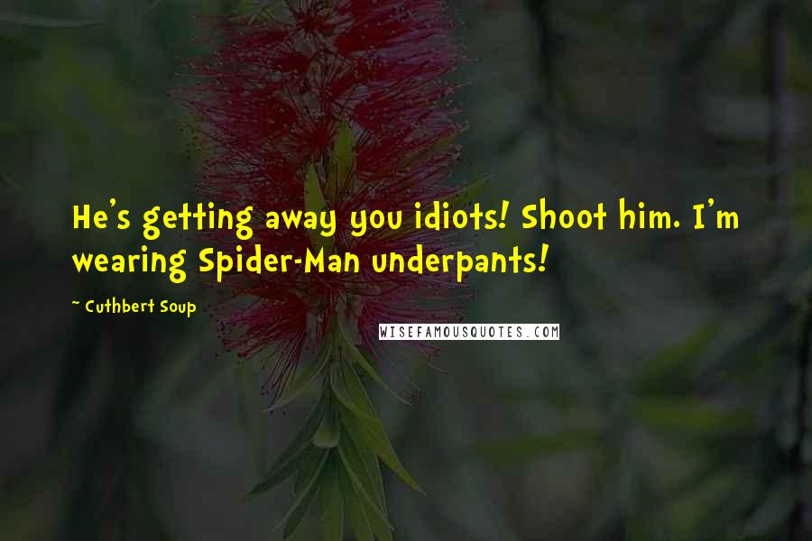 Cuthbert Soup Quotes: He's getting away you idiots! Shoot him. I'm wearing Spider-Man underpants!