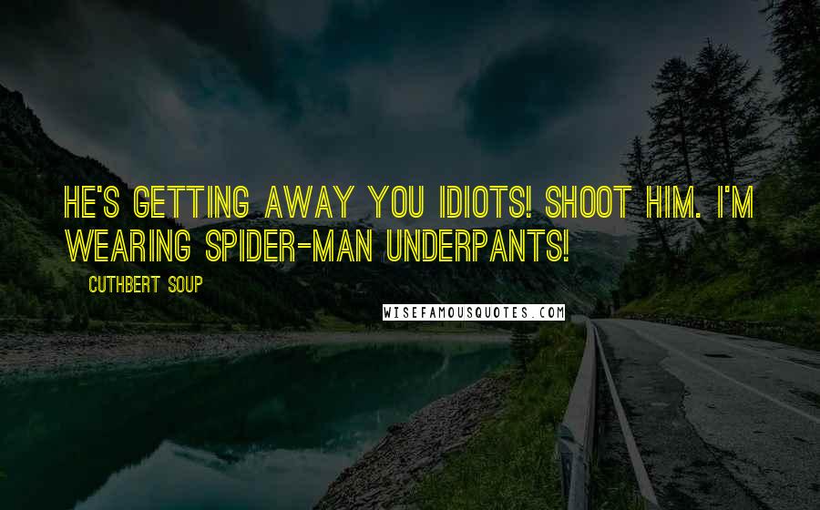 Cuthbert Soup Quotes: He's getting away you idiots! Shoot him. I'm wearing Spider-Man underpants!