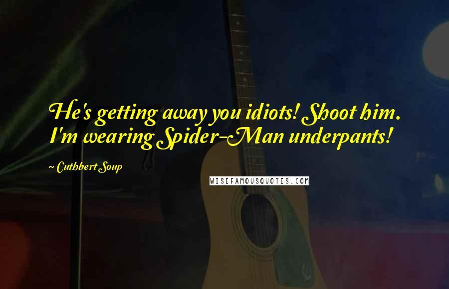 Cuthbert Soup Quotes: He's getting away you idiots! Shoot him. I'm wearing Spider-Man underpants!