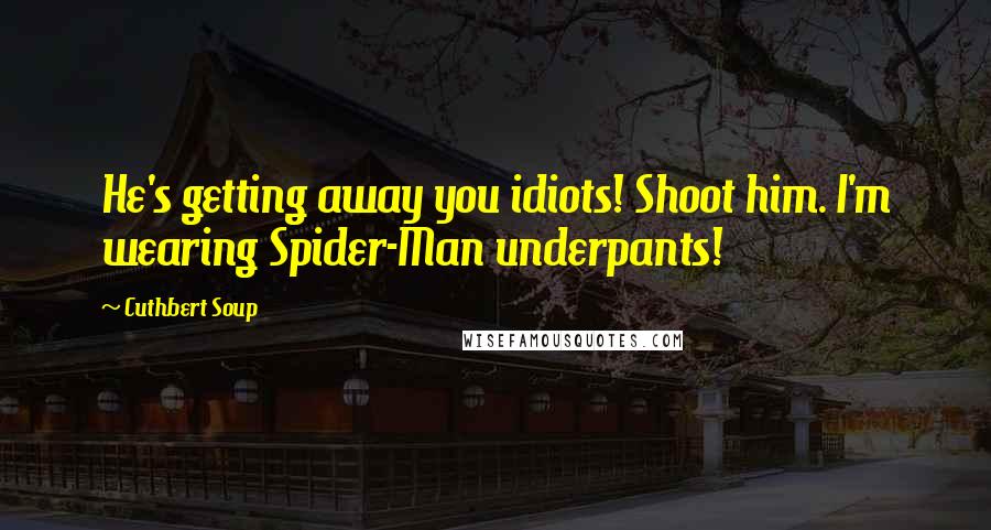 Cuthbert Soup Quotes: He's getting away you idiots! Shoot him. I'm wearing Spider-Man underpants!