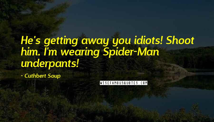 Cuthbert Soup Quotes: He's getting away you idiots! Shoot him. I'm wearing Spider-Man underpants!