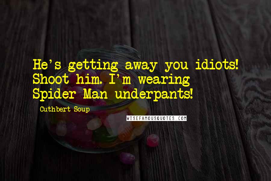 Cuthbert Soup Quotes: He's getting away you idiots! Shoot him. I'm wearing Spider-Man underpants!