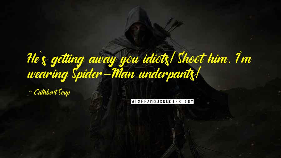 Cuthbert Soup Quotes: He's getting away you idiots! Shoot him. I'm wearing Spider-Man underpants!
