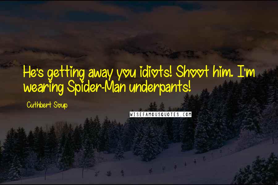 Cuthbert Soup Quotes: He's getting away you idiots! Shoot him. I'm wearing Spider-Man underpants!