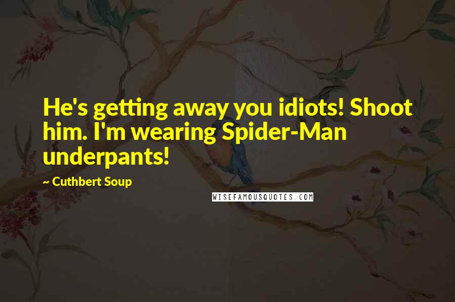 Cuthbert Soup Quotes: He's getting away you idiots! Shoot him. I'm wearing Spider-Man underpants!