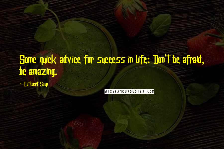 Cuthbert Soup Quotes: Some quick advice for success in life: Don't be afraid, be amazing.
