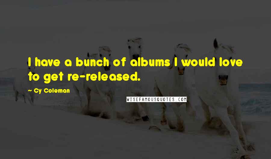 Cy Coleman Quotes: I have a bunch of albums I would love to get re-released.