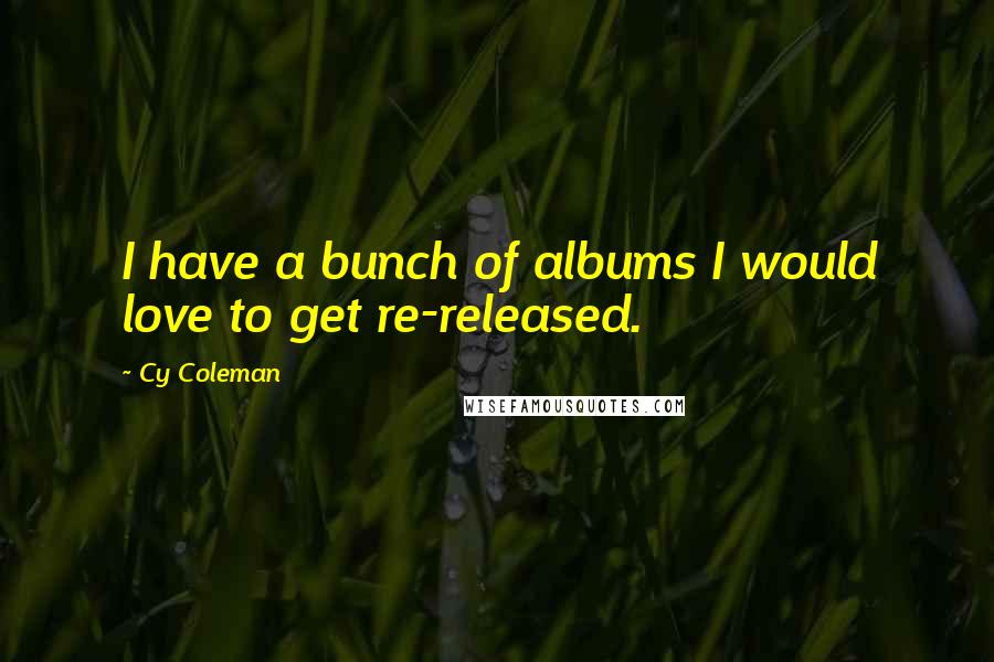 Cy Coleman Quotes: I have a bunch of albums I would love to get re-released.