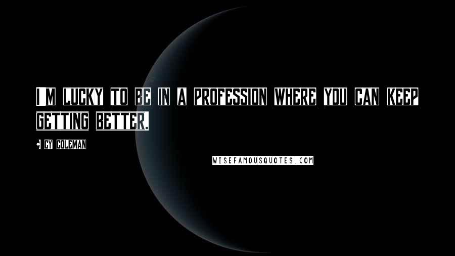 Cy Coleman Quotes: I'm lucky to be in a profession where you can keep getting better.