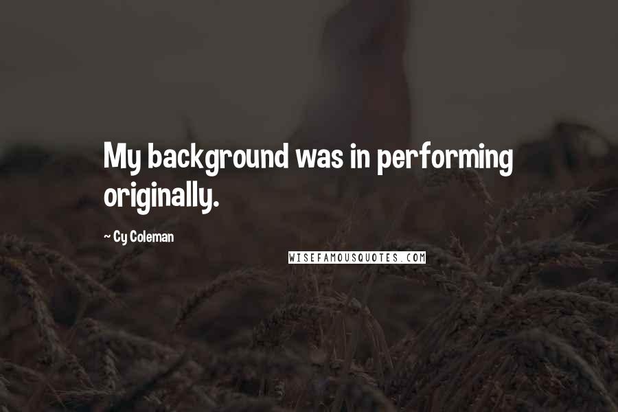 Cy Coleman Quotes: My background was in performing originally.