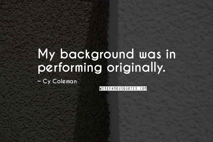 Cy Coleman Quotes: My background was in performing originally.