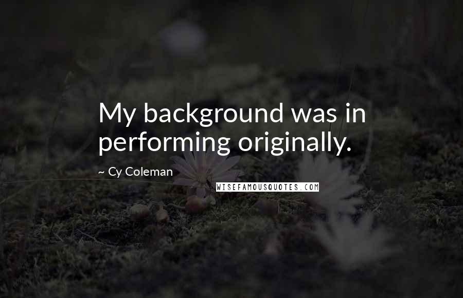 Cy Coleman Quotes: My background was in performing originally.