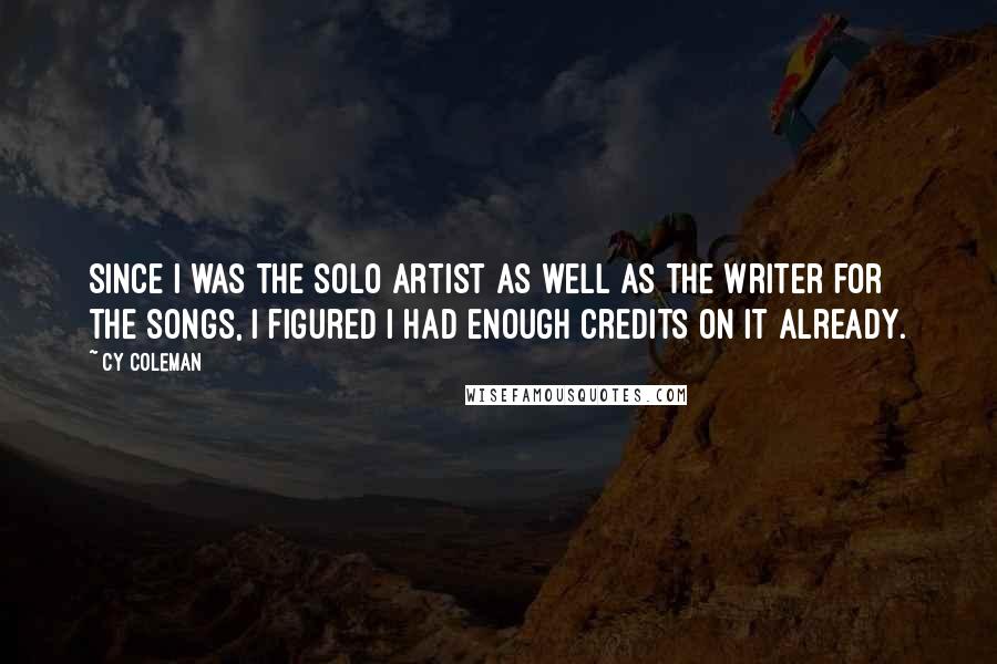 Cy Coleman Quotes: Since I was the solo artist as well as the writer for the songs, I figured I had enough credits on it already.