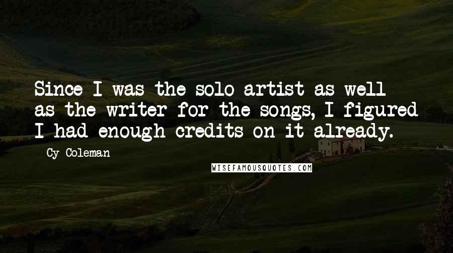 Cy Coleman Quotes: Since I was the solo artist as well as the writer for the songs, I figured I had enough credits on it already.