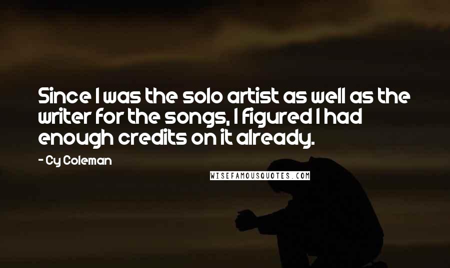 Cy Coleman Quotes: Since I was the solo artist as well as the writer for the songs, I figured I had enough credits on it already.