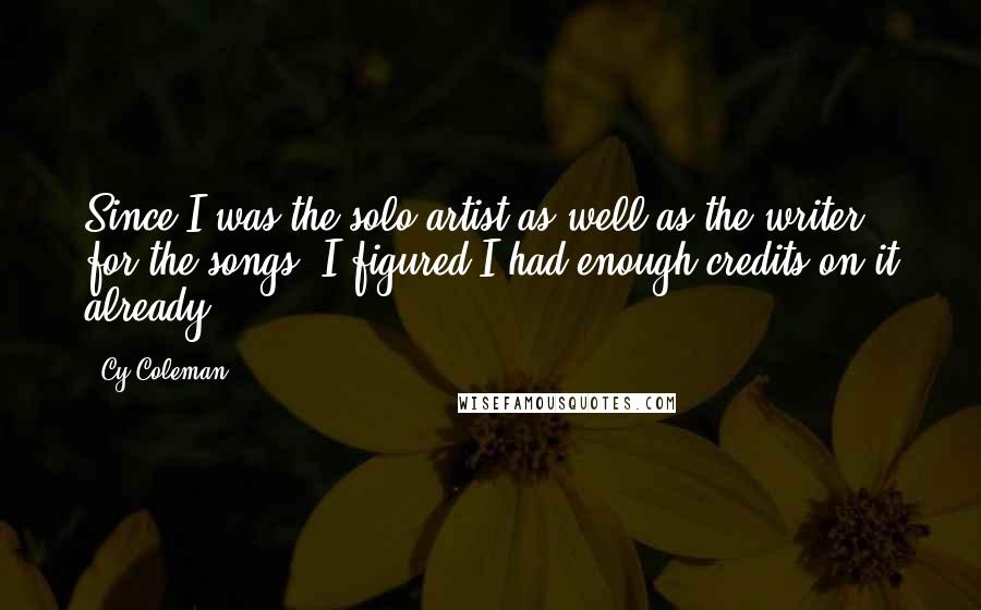 Cy Coleman Quotes: Since I was the solo artist as well as the writer for the songs, I figured I had enough credits on it already.