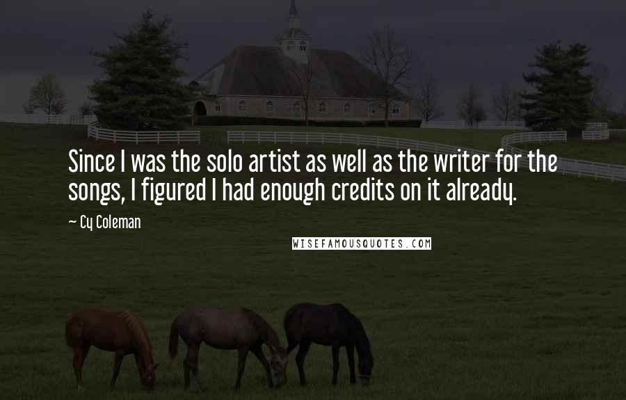 Cy Coleman Quotes: Since I was the solo artist as well as the writer for the songs, I figured I had enough credits on it already.