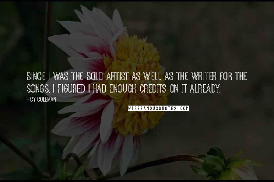 Cy Coleman Quotes: Since I was the solo artist as well as the writer for the songs, I figured I had enough credits on it already.